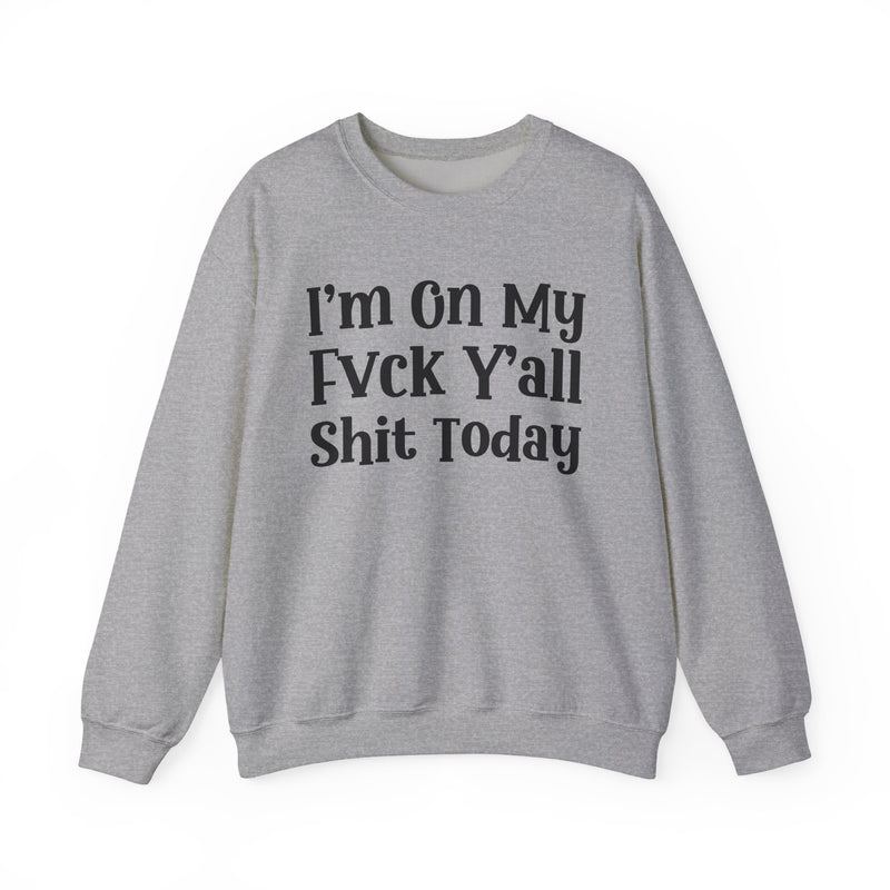 I'm On My Fuck Y'all Shit Today — Sweatshirt