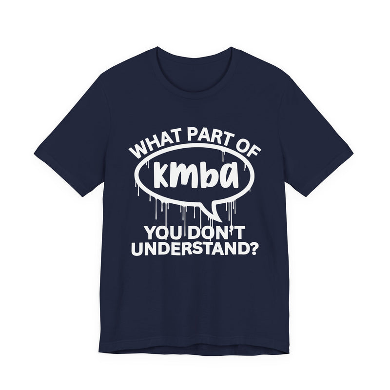 What Part of KMBA You Don't Understand? T-Shirt