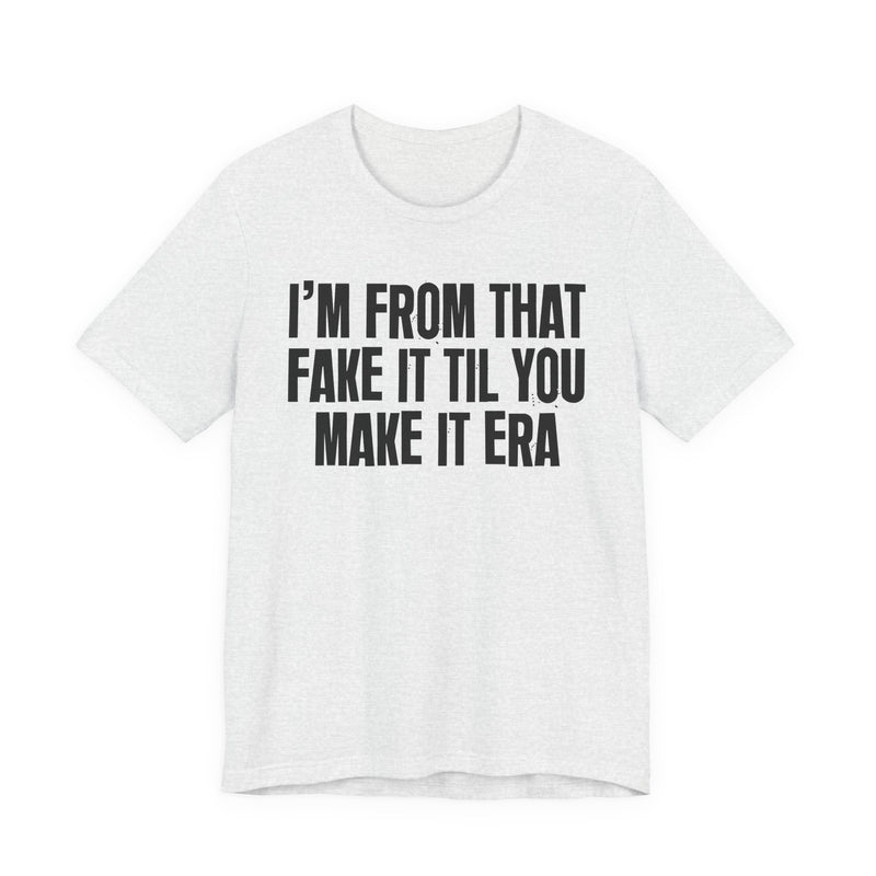 I'm From That Fake It Til You Make It Era - Funny Growing Up Tee