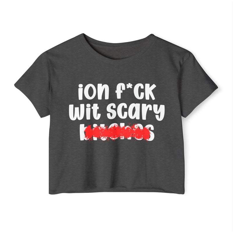 ION (I Don't) F*CK WIT SCARY BITCHES - Bold Sarcastic Crop Top