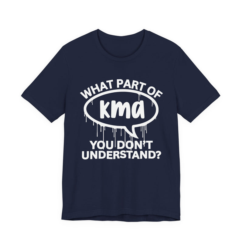What Part of KMA You Don't Understand? T-Shirt