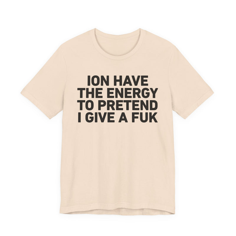 I Don’t Have the Energy to Pretend I Give A Fuk - Funny Energy Statement T-Shirt