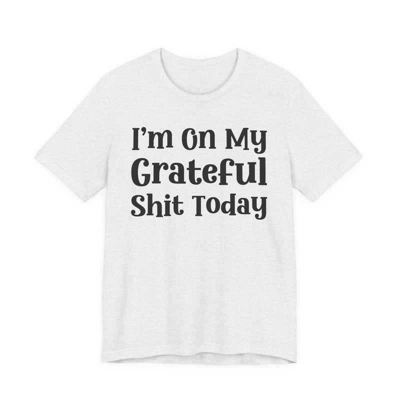 I'm On My Grateful Shit Today T—— shirt