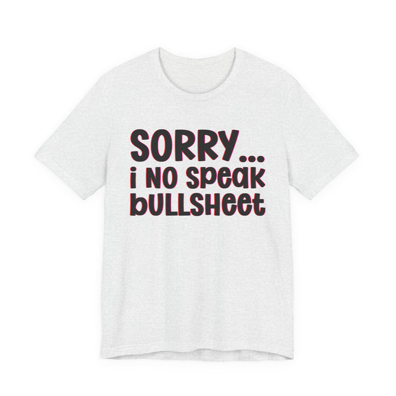 Sorry I No Speak Bullsheet — Humorous Reaction T-shirt