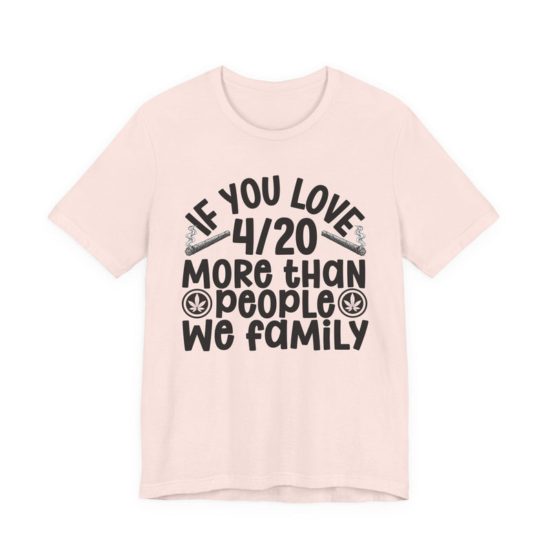 If You Love 4/20 More Than People We Family — Cannabis Lovers T-shirt