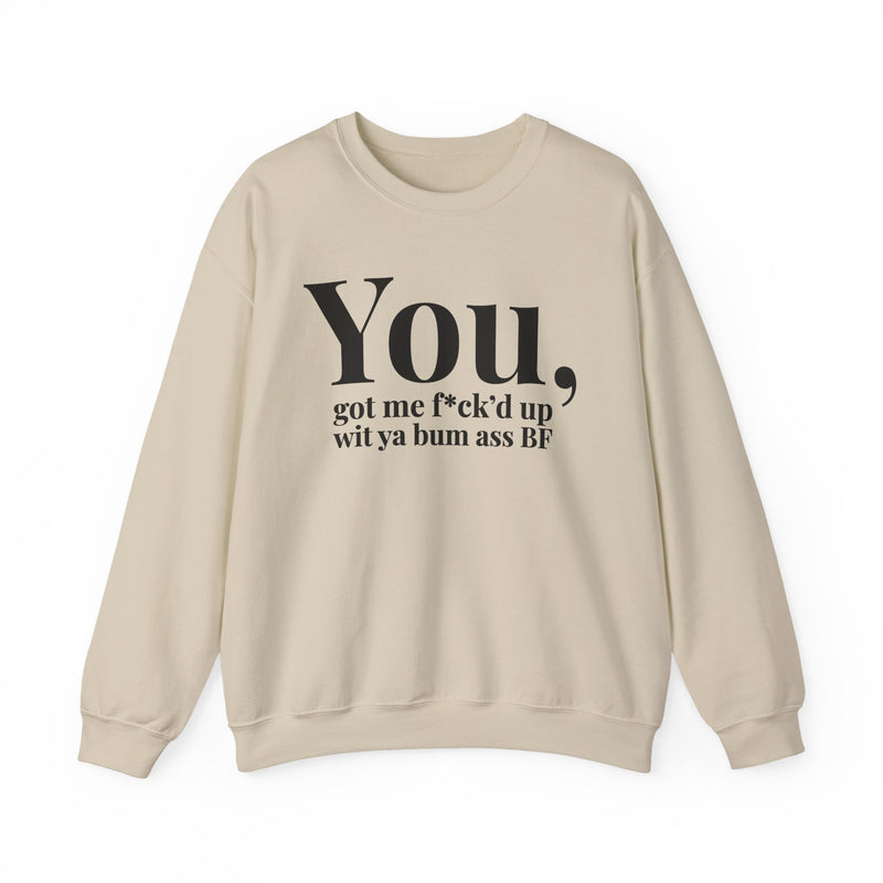 You Got Me Fuck'd Up Wit Ya Bum Ass BF — Sweatshirt