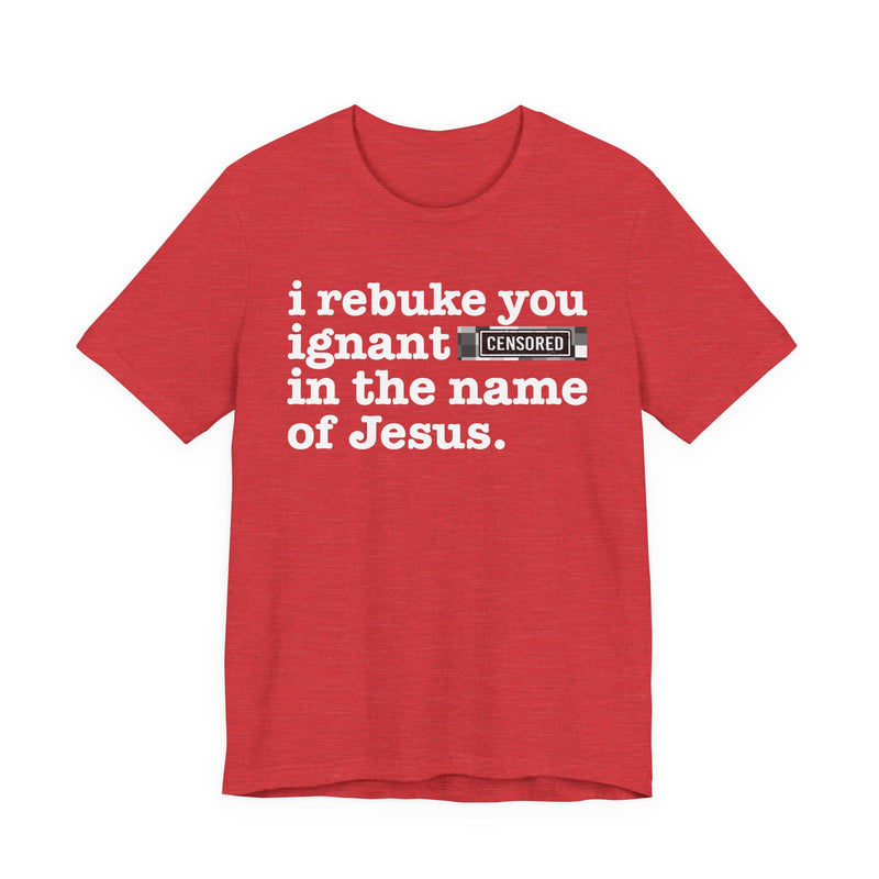I rebuke you Ignant Bitches in the name of Jesus — Provocative Christian Faith T-Shirt