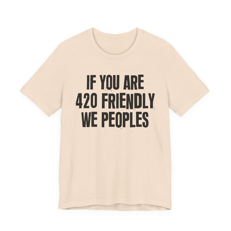 If You Are 420 Friendly We Peoples - T-Shirt