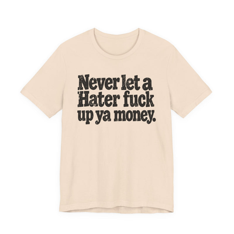 Never Let a Hater Fuck Up Ya Money -Street Motivational T-Shirt
