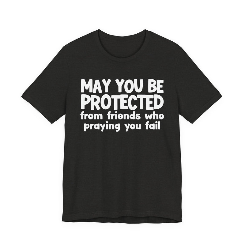 May You Be Protected From Friends Who Praying You Fail - Inspirational Statement T-Shirt