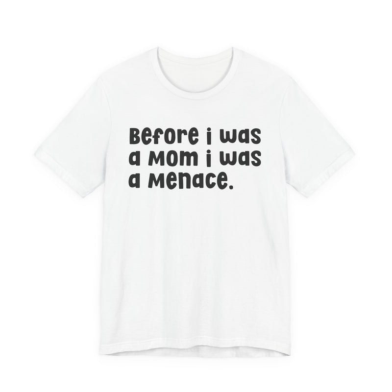 Before I Was A Mom I Was A Menace — T-shirt