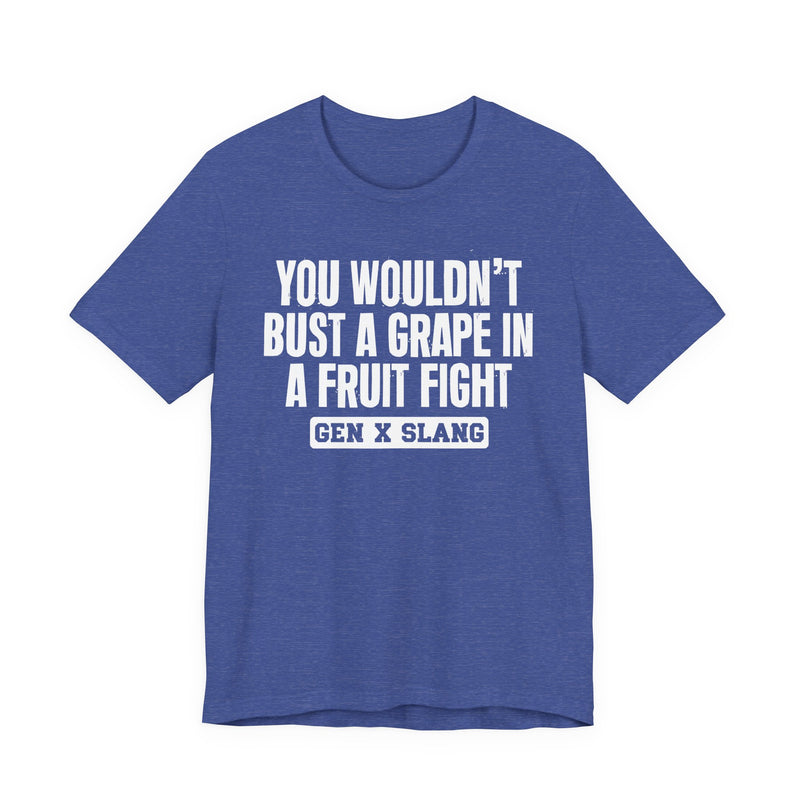 Gen X Slang — You Wouldn't Bust A Grape In A Fruit Fight Sarcastic Confrontational T-Shirt