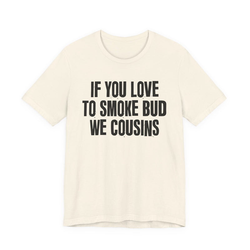 If You Love To Smoke Bud We Cousins — Funny Cannabis Lovers T-Shirt
