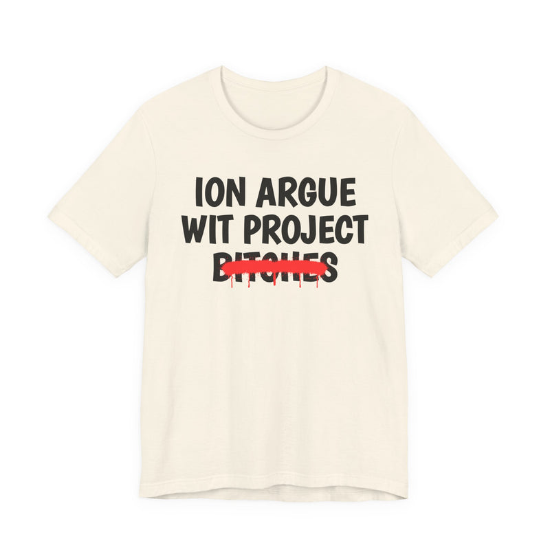 Natural t-shirt with black stacked uppercase "ION ARGUE WIT PROJECT BITCHES" lettering, "BITCHES" crossed by a red spray-paint strike with drips, front flat-lay view.