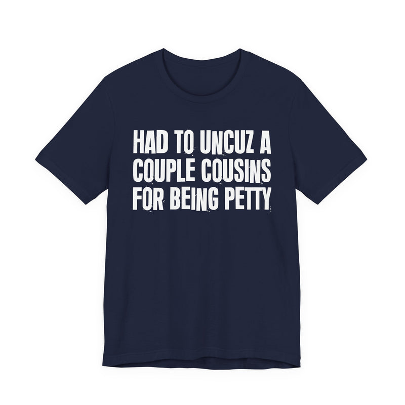 Had To UnCuz A Couple Cousins For Doing Petty Shit - T-Shirt