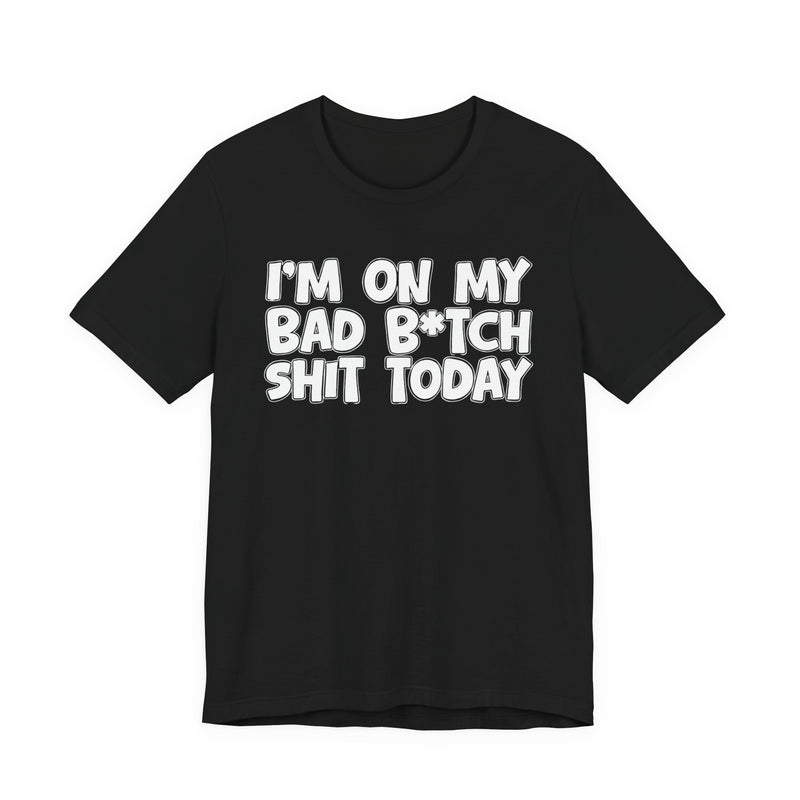 I'm On My Bad Bitch Shit Today - T- shirt