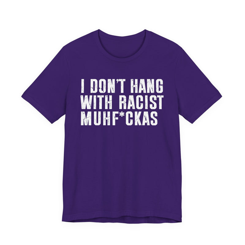 Copy of I Don't Hang With Racist Muhfukas T-Shirt