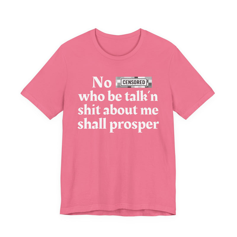 No Bitch Who Be Talk'n Shit About Me Shall Prosper — T-Shirt