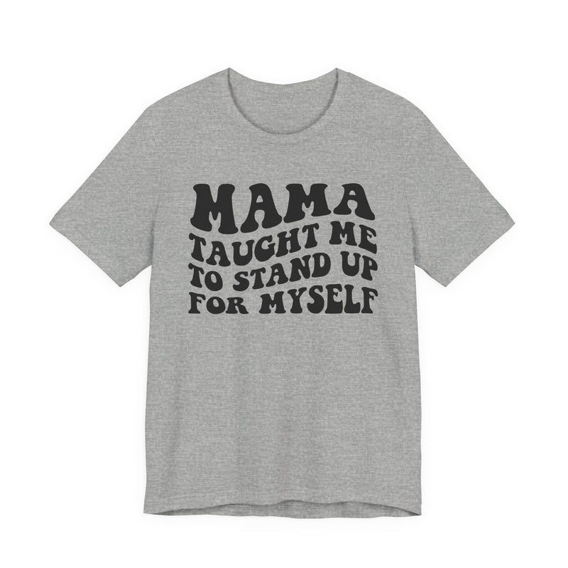 Mama Taught Me To Stand Up For My Self — T-Shirt alternate view 5: MAMA TAUGHT ME TO STAND UP FOR MY SELF in bold statement lettering. Street Talk Designs mama statement apparel.