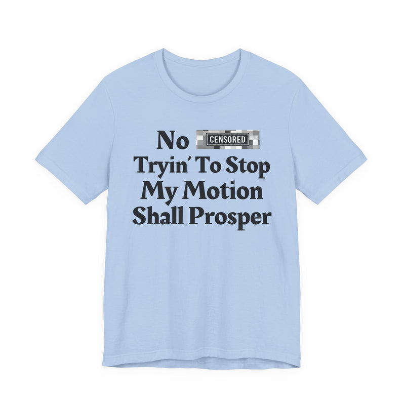 No Bitch Tryin' To Stop My Motion Shall Prosper — T-Shirt