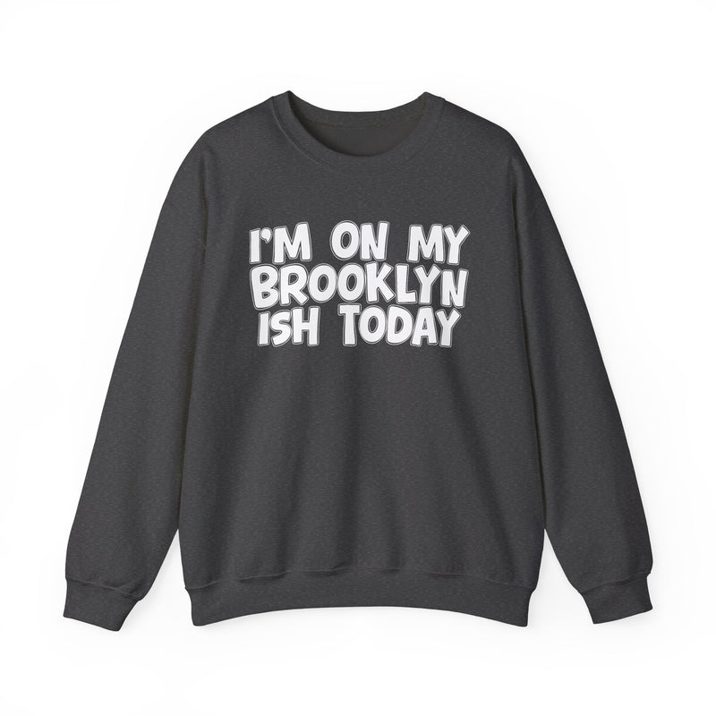I'm On My Brooklyn Ish Today - City State Pride Sweatshirt