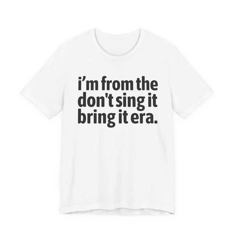 I'm From The Don't Sing It Bring It Era - Funny Growing Up Tee