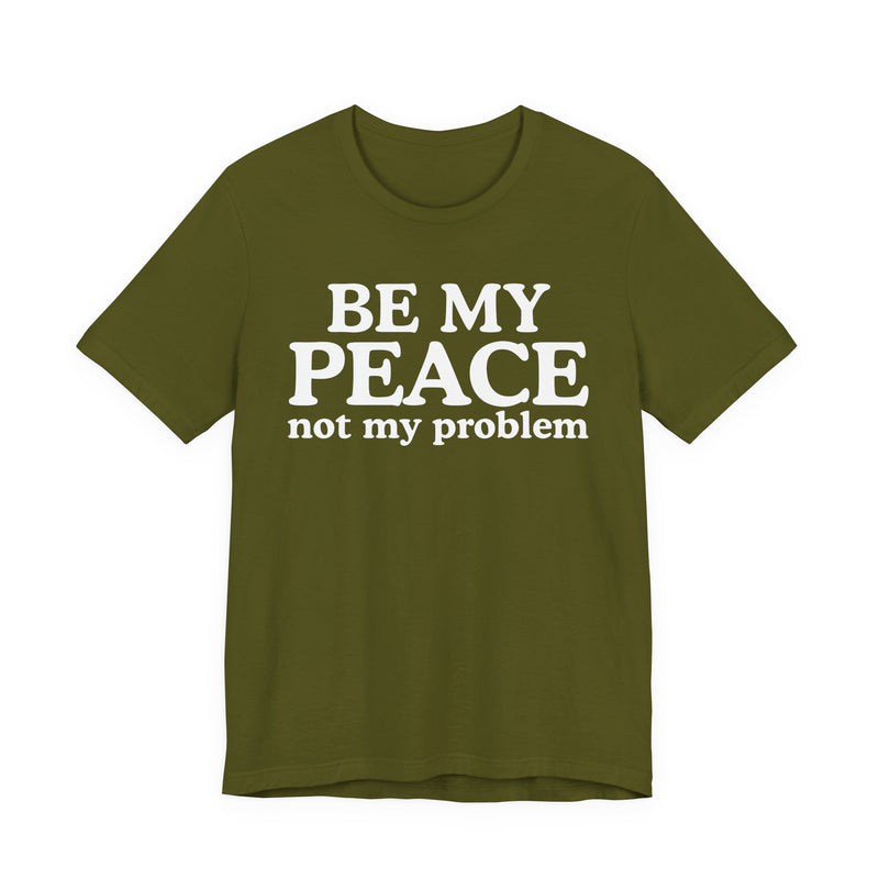 Be My Peace Not My Problem - T-Shirt