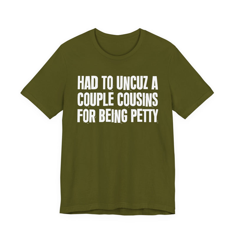 Had To UnCuz A Couple Cousins For Doing Petty Shit - T-Shirt