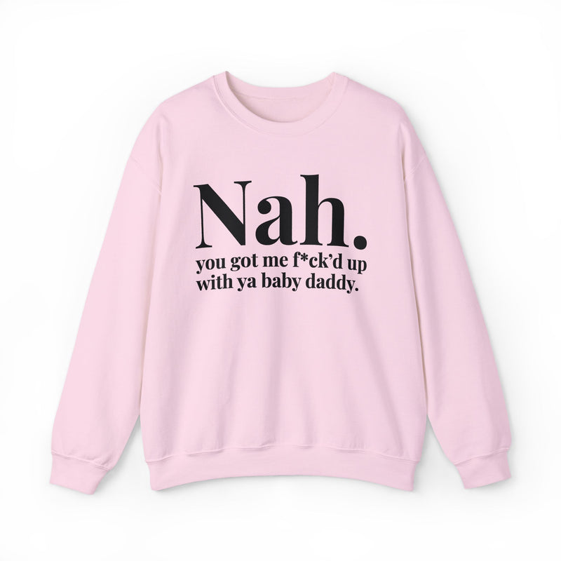 Nah You Got Me Fuck'd Up With Ya Baby Daddy — Sweatshirt alternate view 11: Nah. you got me f*ck'd up with ya baby daddy. in white editorial serif lettering — white serif lettering on black. Street Talk Designs mood statement apparel.