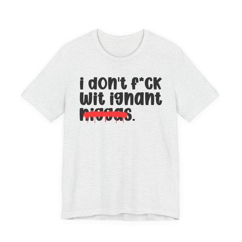I Don't Fuck Wit Ignant Niggas - Brutally Direct Statement Tee