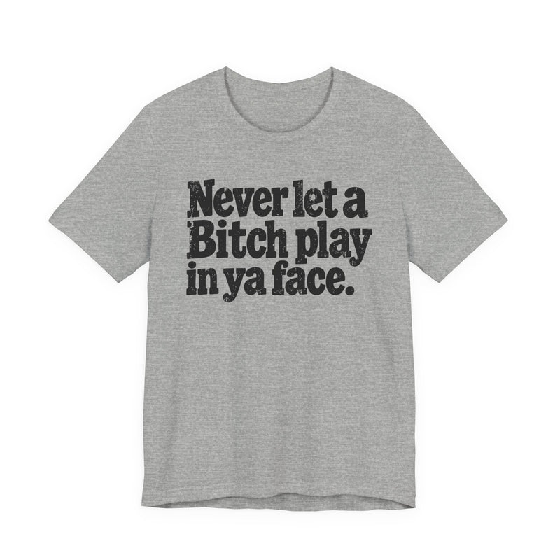 Never let a Bitch Play In Ya Face -Street Motivational T-Shirt