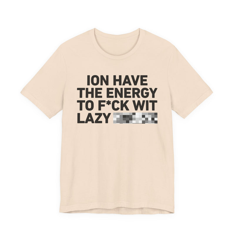 I Don’t Have the Energy to Fuck Wit Lazy (Bitches/Niggas) - Funny Energy Statement T-Shirt