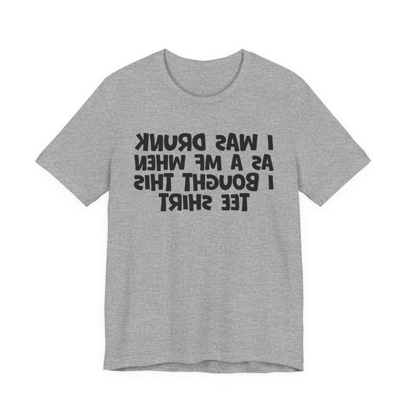 I Was Drunk As A MF When I Bought This T-Shirt —— Funny Drunk T-Shirt