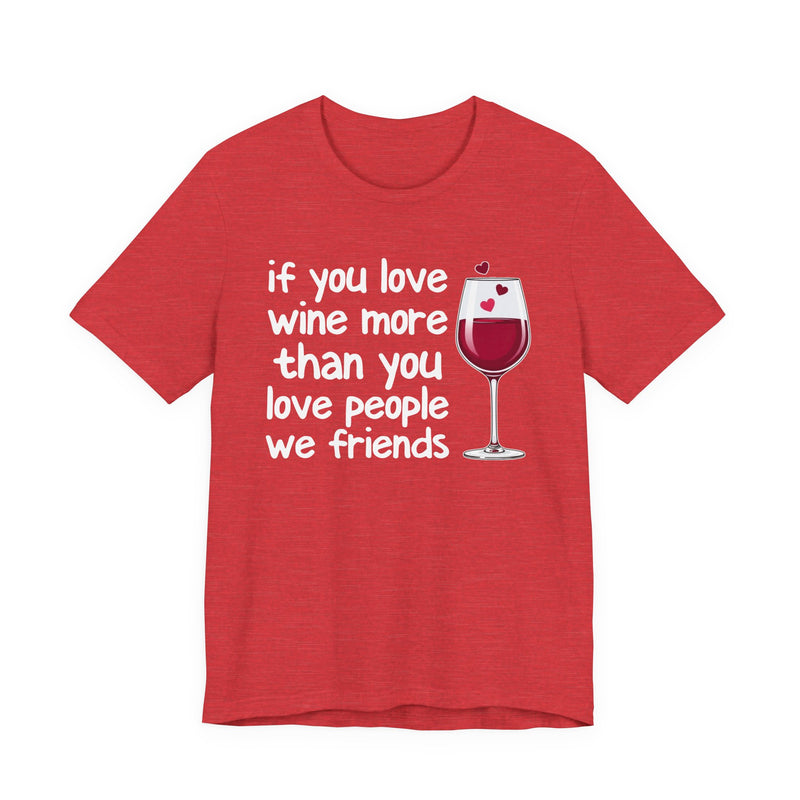 If You Love Wine More Than You Love People We Friends — Wine Lover T-Shirt