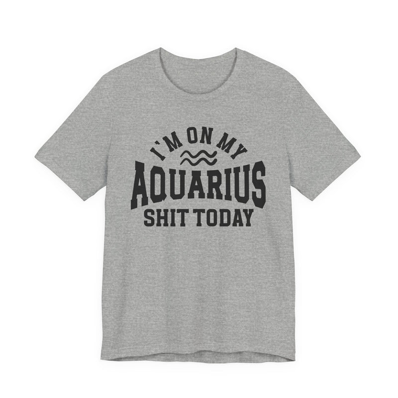 I'm On My Aquarius Shit Today T-Shirt