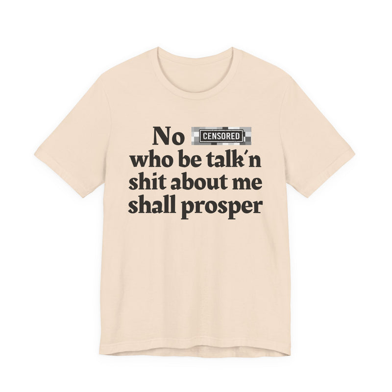 No Bitch Who Be Talk'n Shit About Me Shall Prosper — T-Shirt