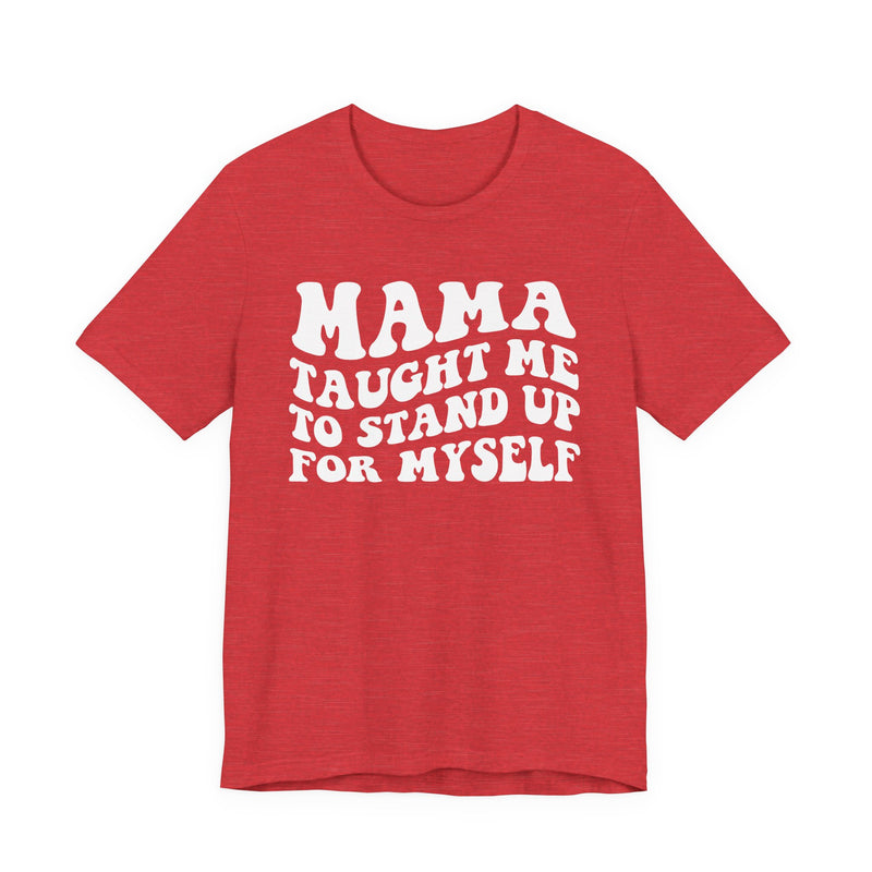Mama Taught Me To Stand Up For My Self — T-Shirt alternate view 9: MAMA TAUGHT ME TO STAND UP FOR MY SELF in bold statement lettering. Street Talk Designs mama statement apparel.