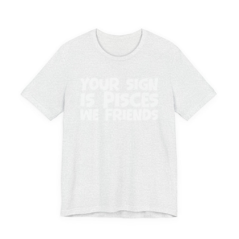If Your Sign Is PISCES We Friends —— Fun Astrology T-Shirt for PICSES