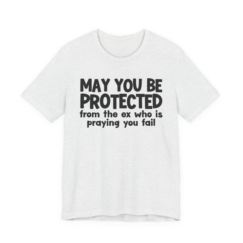 May You Be Protected From Your Ex Who Is Praying You Fail - Inspirational Statement T-Shirt