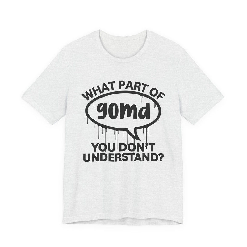 What Part of GOMD You Don't Understand? T-Shirt