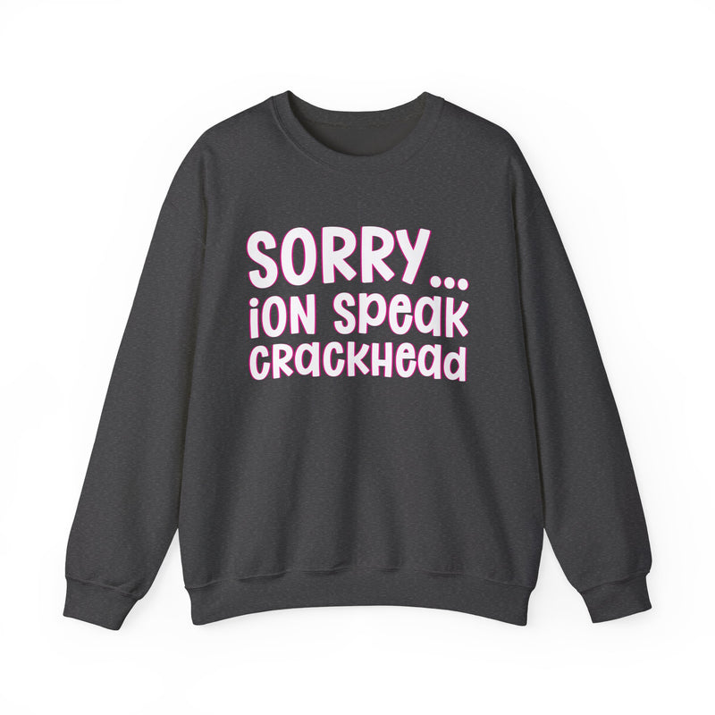 Sorry ION Speak Crackhead — Sweatshirt alternate view 9: SORRY ION SPEAK CRACKHEAD in bold statement lettering. Street Talk Designs humor statement apparel.