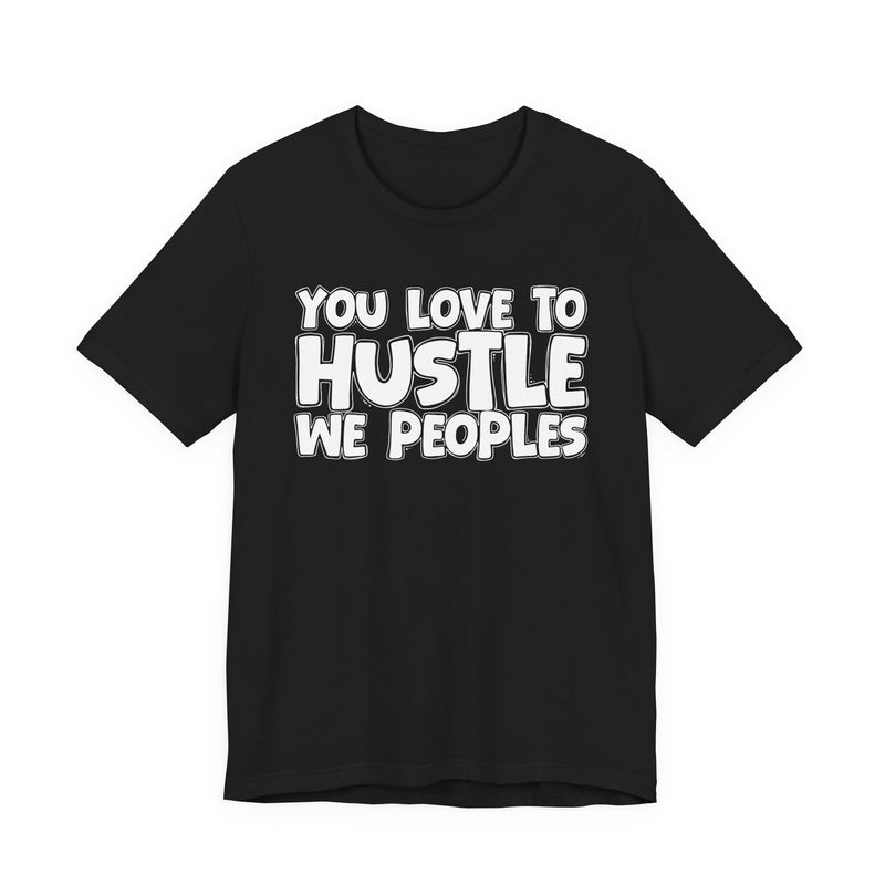 You Love To Hustle We Peoples — Motivational Hustle Statement T-Shirt
