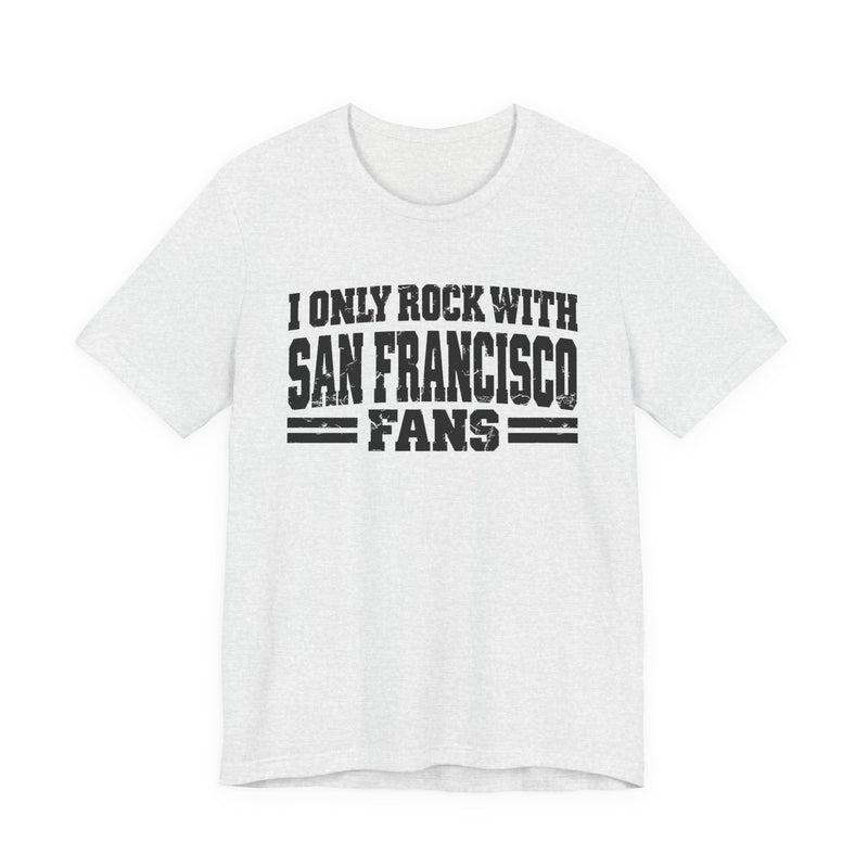 I Only Rock with San Francisco Fans - Fun Sport Fans T-Shirt