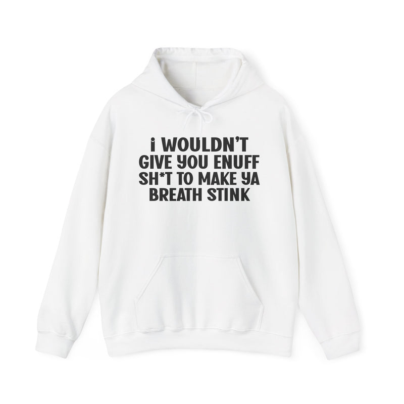 I Wouldn't Give You Enuff Shit To Make Ya Breath Stink — Hoodie