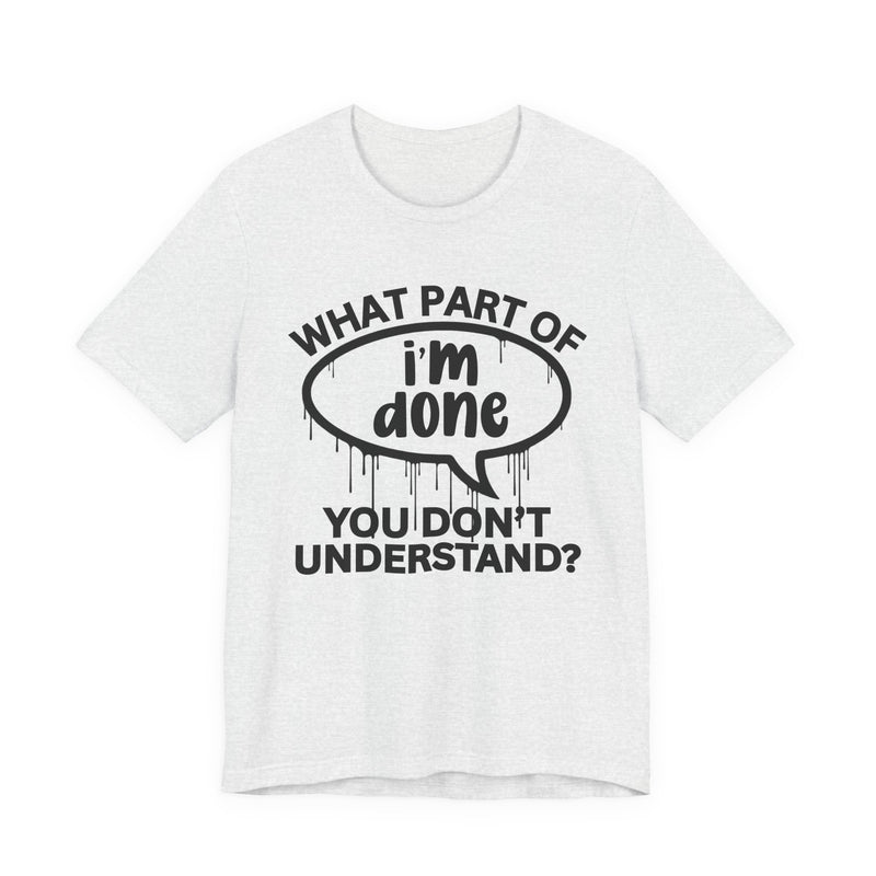 What Part of I'M DONE You Don't Understand? T-Shirt