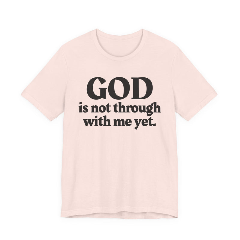God Is Not Through With Me Yet — Christian T-Shirt