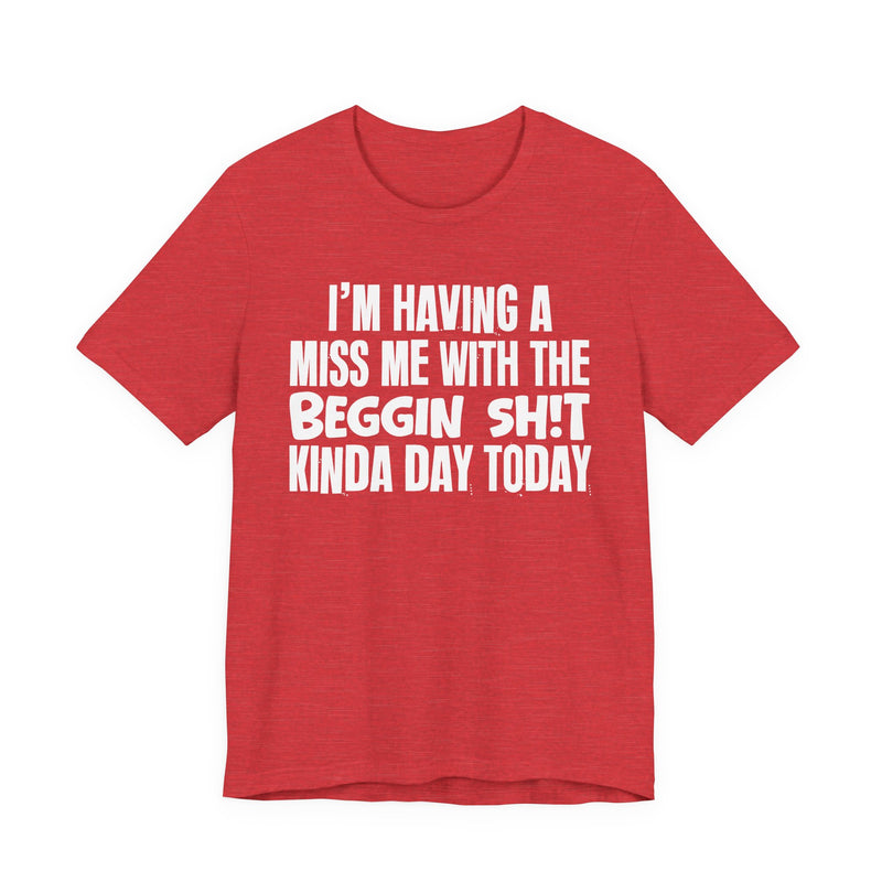 I'm Having A Miss Me With The Beggin Shit Kinda Day Today — Humorous Bold Mood T-Shirt