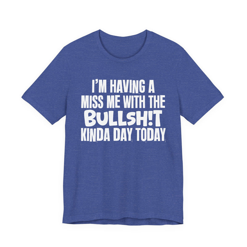I'm Having A Miss Me With The Bullshit Kinda Day Today — Humorous Bold Mood T-Shirt