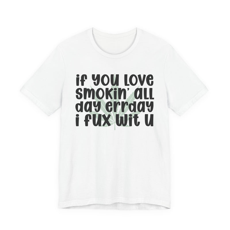 If You Love Smokin' All Day Err'day I Fux Wit U - T-Shirt