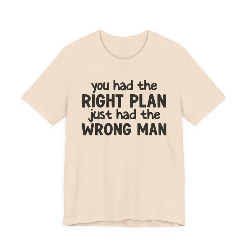 You Had The Right Plan Just Had The Wrong Man - T-Shirt